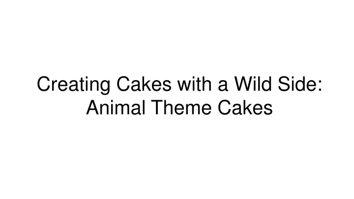 creating cakes with a wild side animal theme cakes