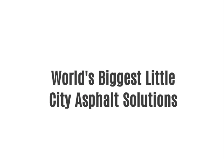 world s biggest little city asphalt solutions