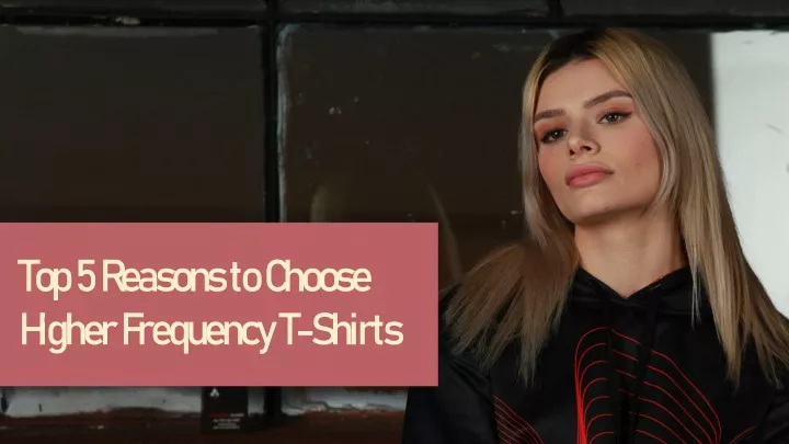 top 5 reasons to choose higher frequency t shirts