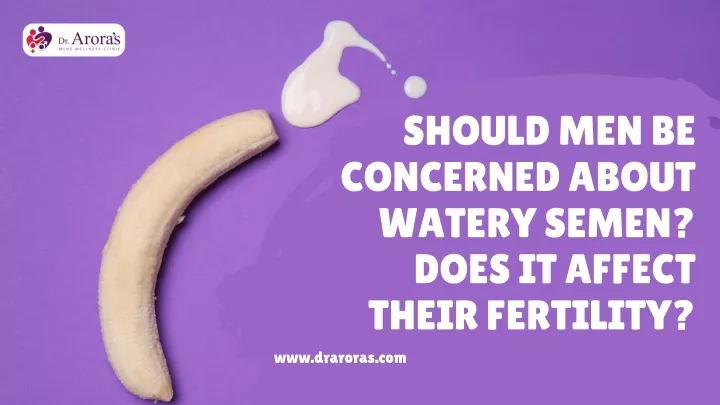 should men be concerned about watery semen does