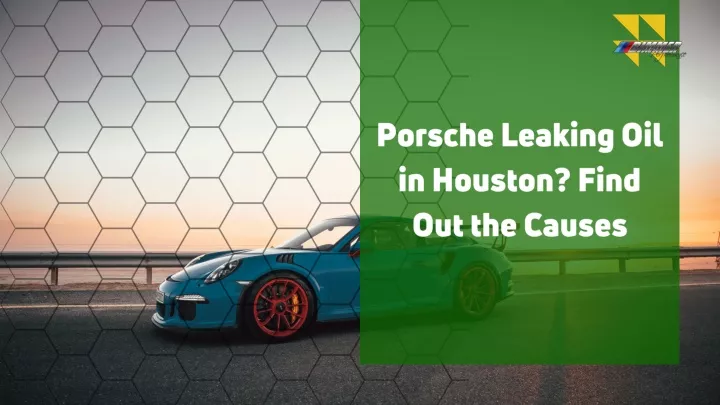 porsche leaking oil in houston find out the causes