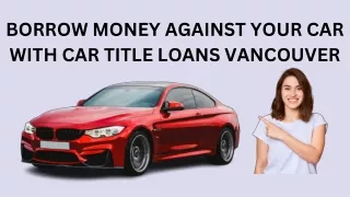 BORROW MONEY AGAINST YOUR CAR WITH CAR TITLE LOANS VANCOUVER