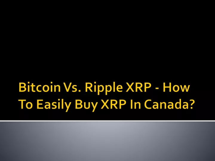 PPT - Bitcoin Vs. Ripple XRP - How To Easily Buy XRP In Canada ...