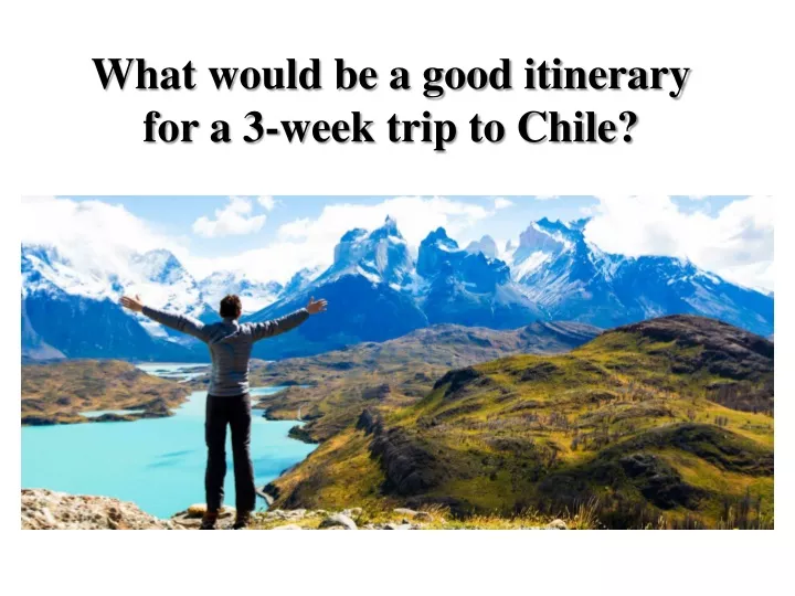 what would be a good itinerary for a 3 week trip to chile