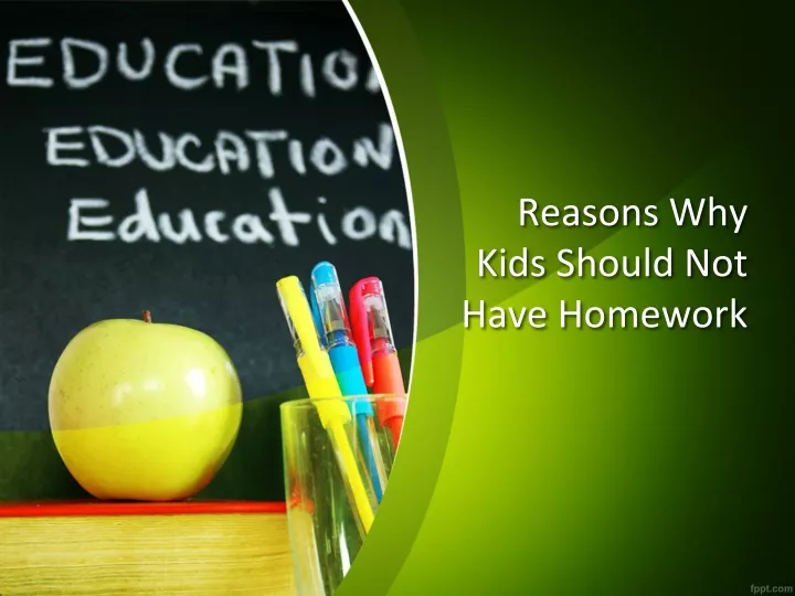 PPT Reasons Why Kids Should Not Have Homework PowerPoint Presentation