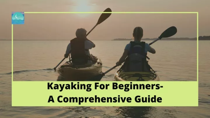 kayaking for beginners a comprehensive guide