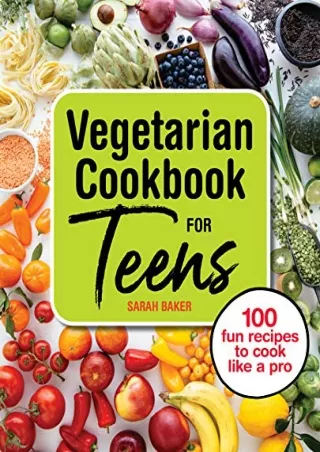 PDF/BOOK Vegetarian Cookbook for Teens: 100 Fun Recipes to Cook Like a Pro