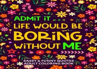 download Sassy and Funny Quotes Adult Coloring Book: Admit it Life Would Be Bori