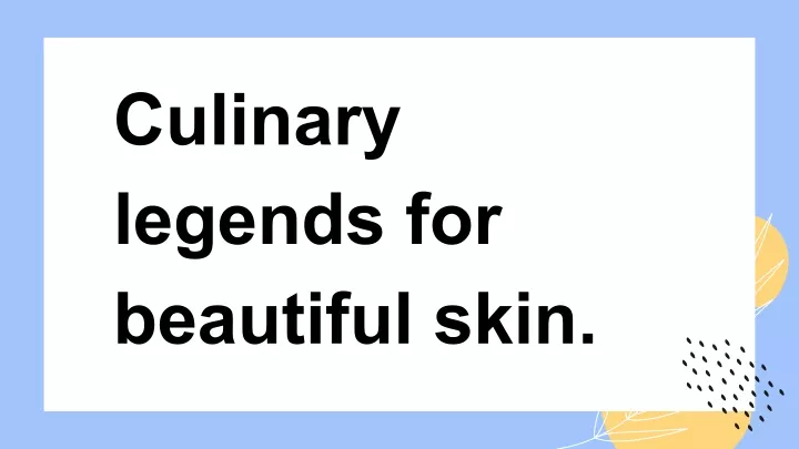 culinary legends for beautiful skin