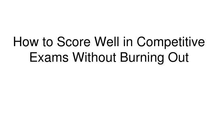 how to score well in competitive exams without burning out