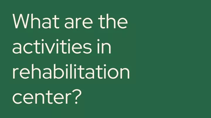 what are the activities in rehabilitation center