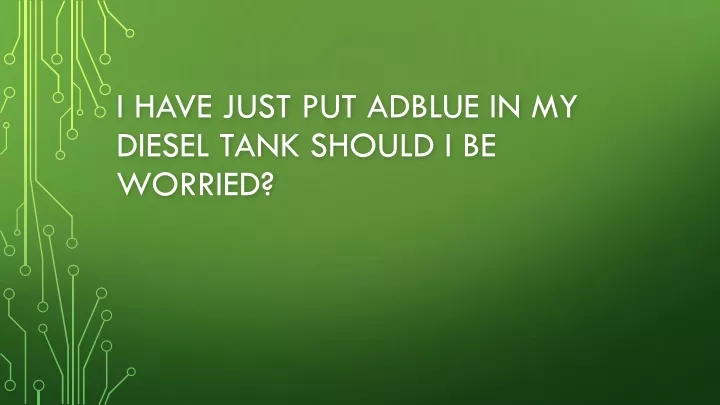 i have just put adblue in my diesel tank should