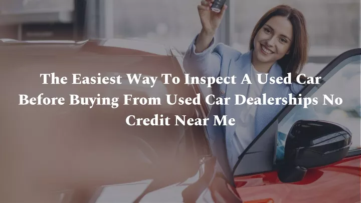the easiest way to inspect a used car before buying from used car dealerships no credit near me