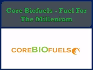 Core Biofuels - Fuel For The Millenium