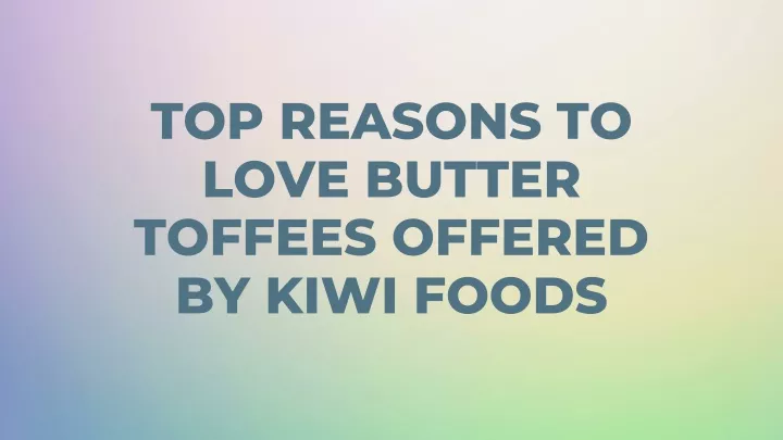 top reasons to love butter toffees offered