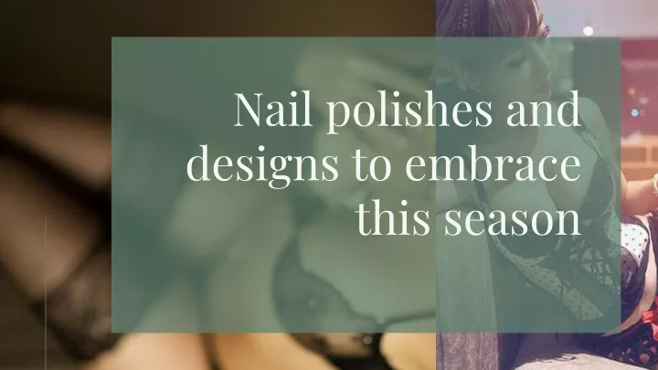 nail polishes and designs to embrace this season