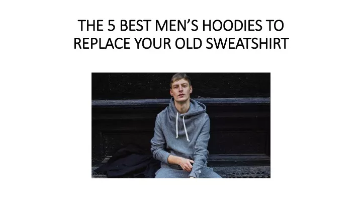 the 5 best men s hoodies to replace your old sweatshirt