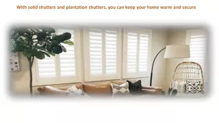 With solid shutters and plantation shutters, you can keep your home warm and secure