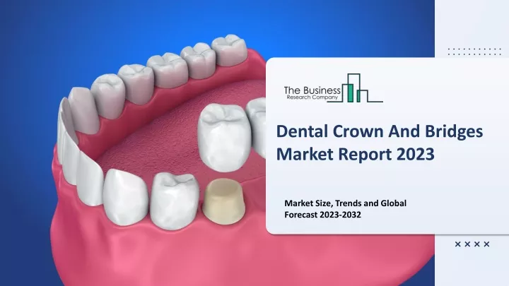 dental crown and bridges market report 2023