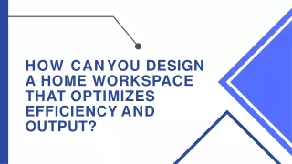 How can you design a home workspace that optimizes efficiency and output