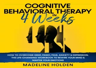PDF Cognitive Behavioral Therapy in 4 Weeks: How to Overcome Grief, Panic, Fear,