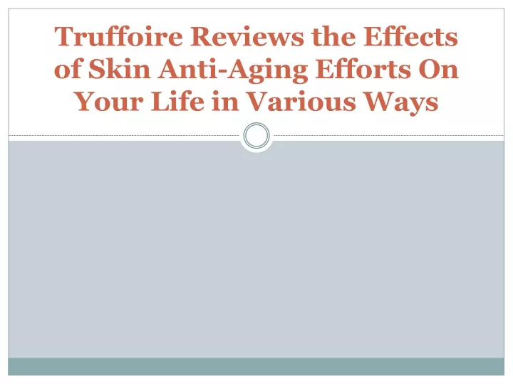 truffoire reviews the effects of skin anti aging efforts on your life in various ways