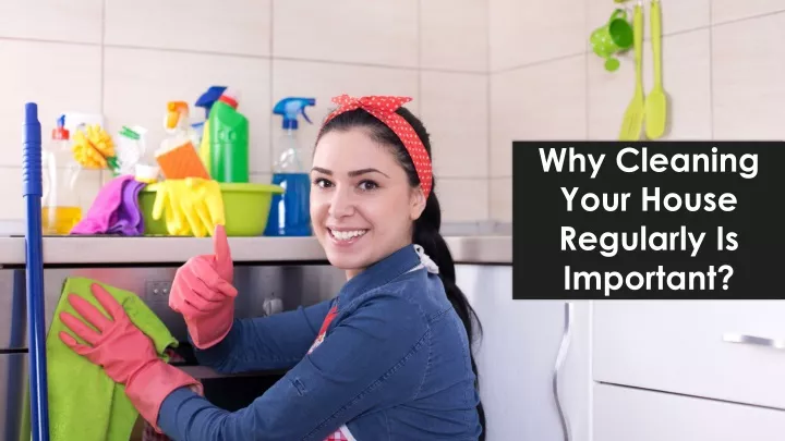 why cleaning your house regularly is important