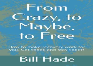 PDF From Crazy, to Maybe, to Free: How to make recovery work for you. Get sober,