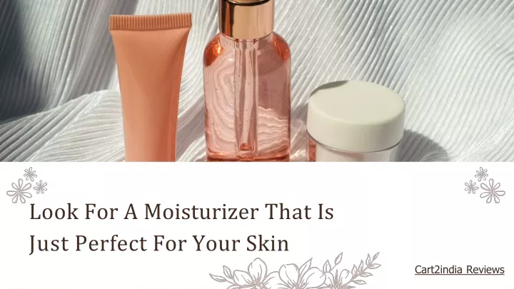 look for a moisturizer that is just perfect for your skin