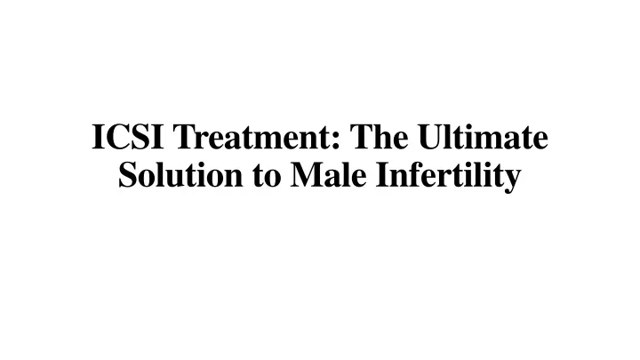 icsi treatment the ultimate solution to male infertility