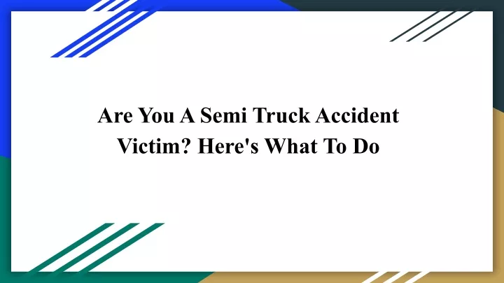are you a semi truck accident victim here s what
