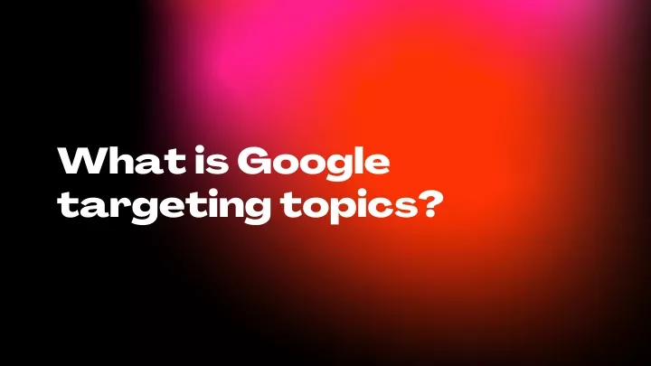 what is google targeting topics