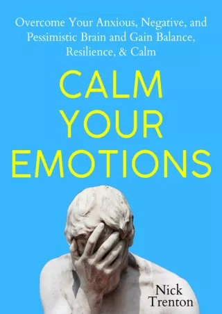 _PDF_ Calm Your Emotions: Overcome Your Anxious, Negative, and Pessimistic Brain