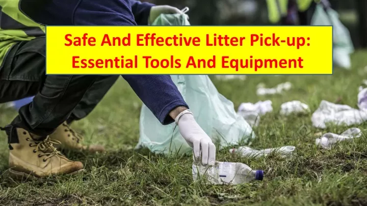 safe and effective litter pick up essential tools and equipment