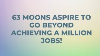 63 moons aspires to go beyond achieving a million jobs!