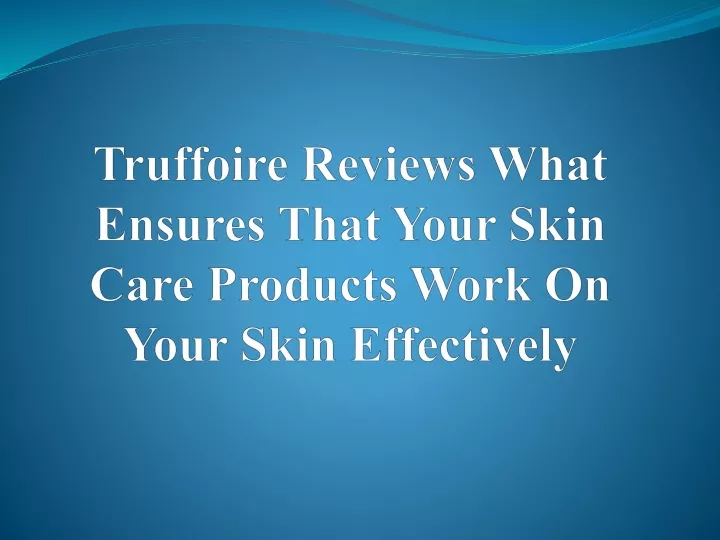 truffoire reviews what ensures that your skin care products work on your skin effectively