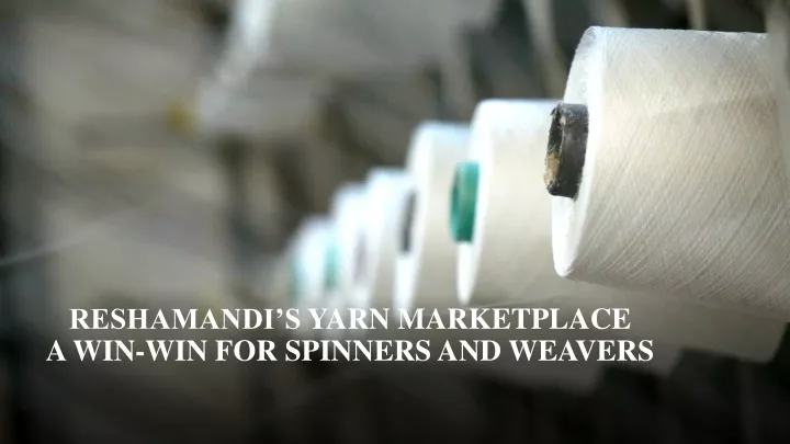 reshamandi s yarn marketplace a win win for spinners and weavers