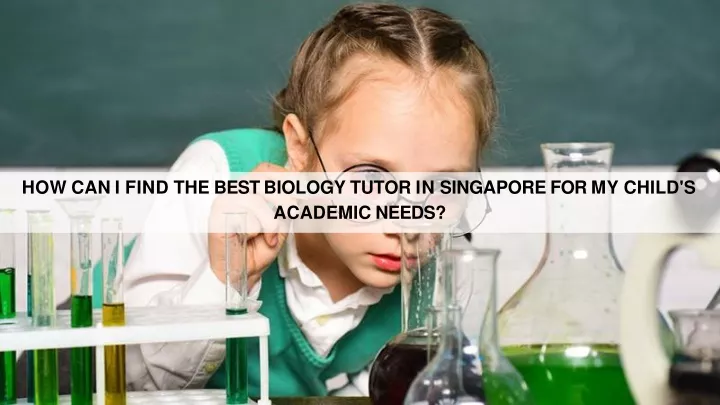 how can i find the best biology tutor in singapore for my child s academic needs