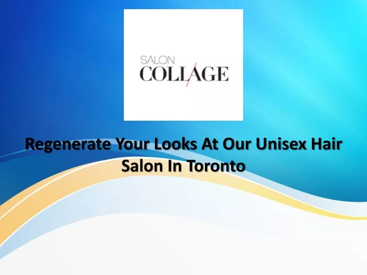 regenerate your looks at our unisex hair salon in toronto