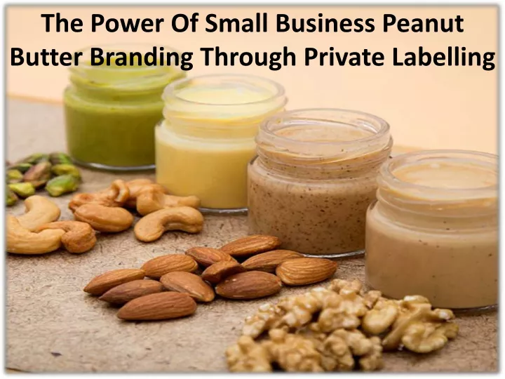 the power of small business peanut butter branding through private labelling