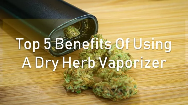top 5 benefits of using a dry herb vaporizer