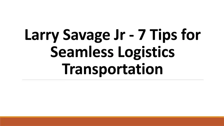 larry savage jr 7 tips for seamless logistics transportation