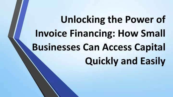 unlocking the power of invoice financing how small businesses can access capital quickly and easily