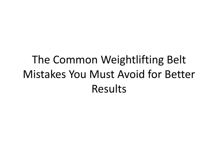 the common weightlifting belt mistakes you must avoid for better results