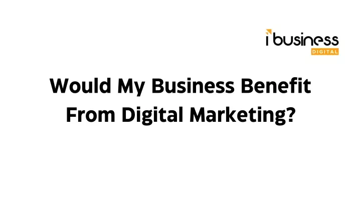 would my business benefit from digital marketing