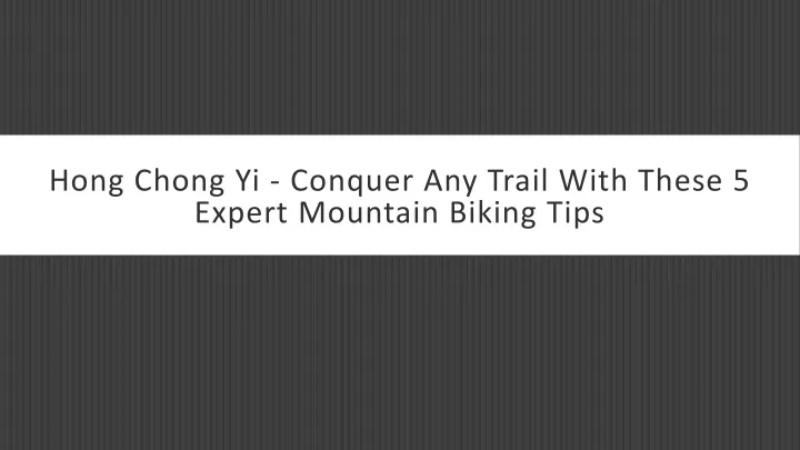 hong chong yi conquer any trail with these 5 expert mountain biking tips