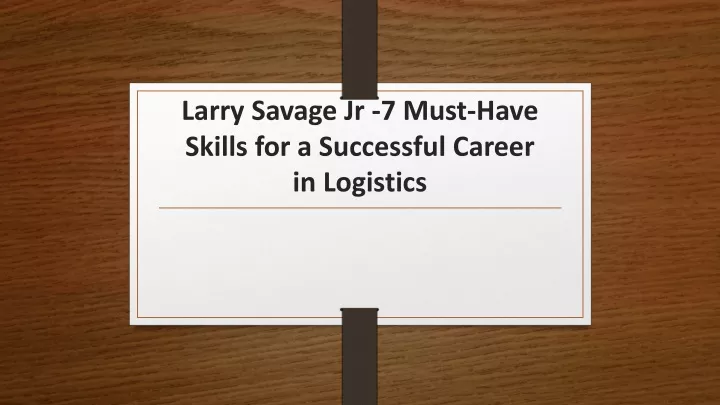 larry savage jr 7 must have skills for a successful career in logistics