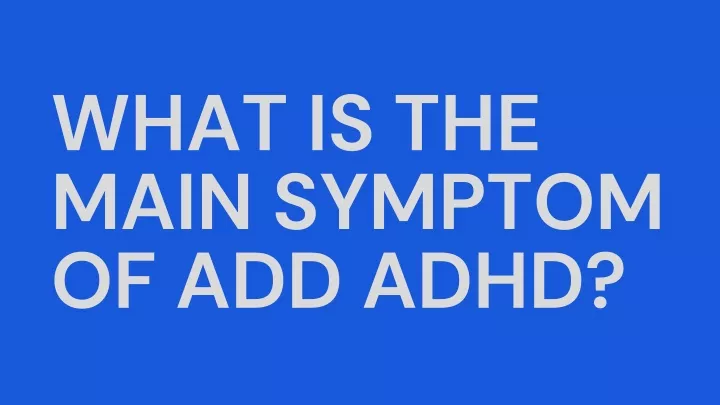 what is the main symptom of add adhd