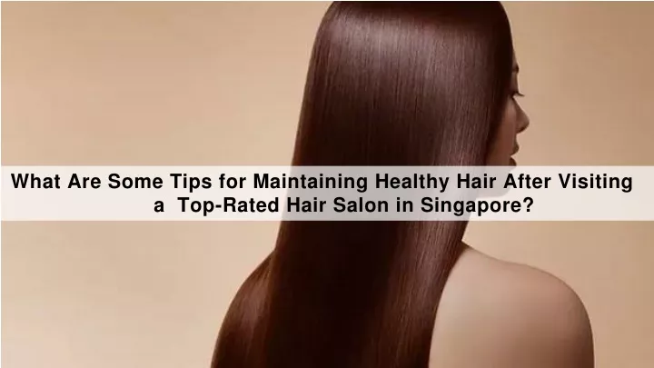 what are some tips for maintaining healthy hair after visiting a top rated hair salon in singapore