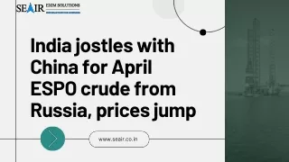 India jostles with China for April ESPO crude from Russia, prices jump